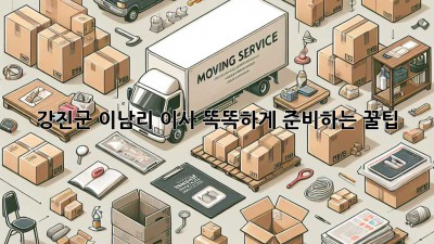 강진군 이남리 이사, 똑똑하게 준비하는 꿀팁 🍯