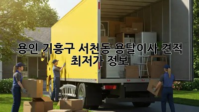 용인 기흥구 서천동 용달이사 견적 & 최저가 정보! 🚛