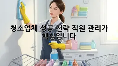 청소업체 성공 전략: 직원 관리가 핵심입니다!