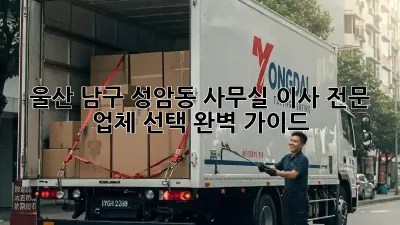울산 남구 성암동 사무실 이사, 전문 업체 선택 완벽 가이드!